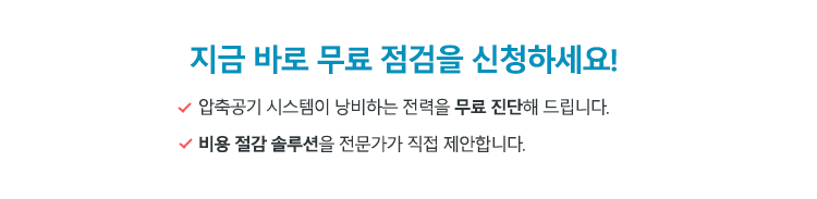 지금 바로 무료 점검을 신청하세요! 압축공기 시스템이 낭비하는 전력을 무료 진단해 드립니다. 비용 절감 솔루션을 전문가가 직접 제안합니다.